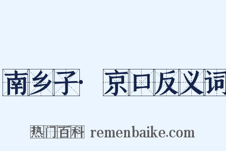 南乡子·京口反义词是什么意思的图片